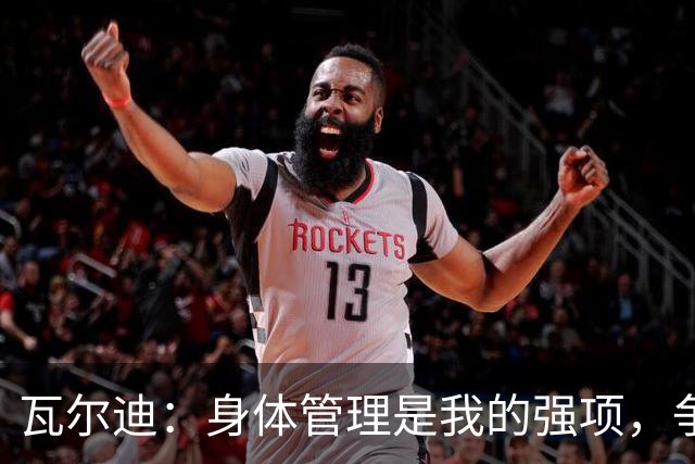 瓦尔迪：身体管理是我的强项，争取稳定发挥