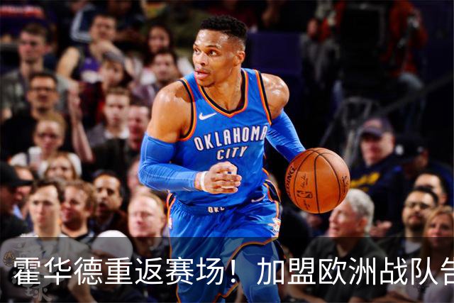 霍华德重返赛场！加盟欧洲战队告别NBA